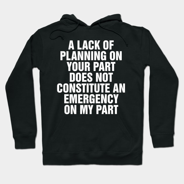 A Lack Of Planning On Your Part Does Not Constitute An Emergency On My Part Hoodie by SimonL